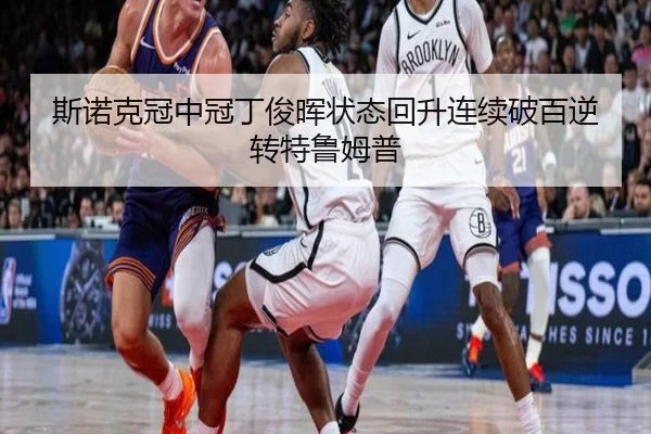 斯诺克冠中冠丁俊晖状态回升连续破百逆转特鲁姆普