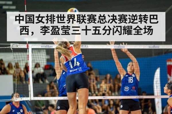 中国女排世界联赛总决赛逆转巴西，李盈莹三十五分闪耀全场
