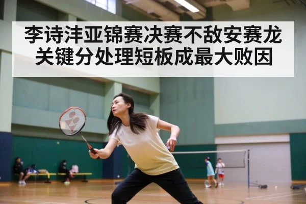 李诗沣亚锦赛决赛不敌安赛龙 关键分处理短板成最大败因