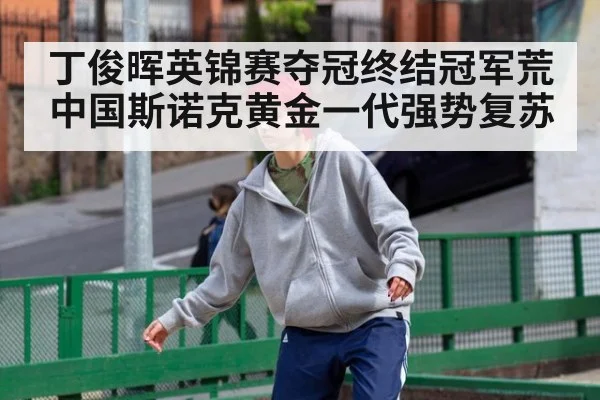 丁俊晖英锦赛夺冠终结冠军荒 中国斯诺克黄金一代强势复苏