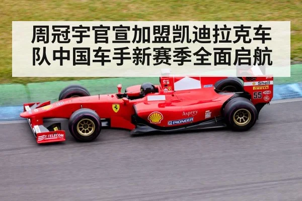 周冠宇官宣加盟凯迪拉克车队中国车手新赛季全面启航